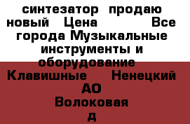  синтезатор  продаю новый › Цена ­ 5 000 - Все города Музыкальные инструменты и оборудование » Клавишные   . Ненецкий АО,Волоковая д.